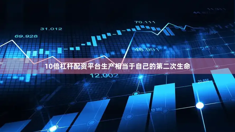 10倍杠杆配资平台生产相当于自己的第二次生命
