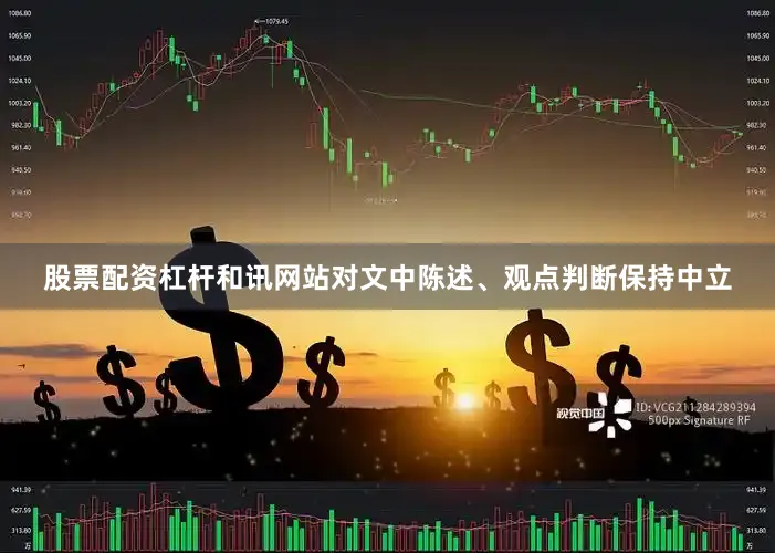 股票配资杠杆和讯网站对文中陈述、观点判断保持中立