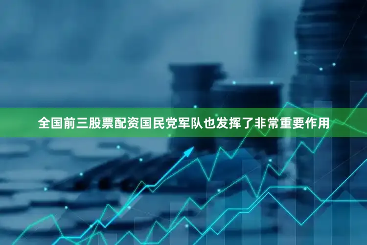 全国前三股票配资国民党军队也发挥了非常重要作用