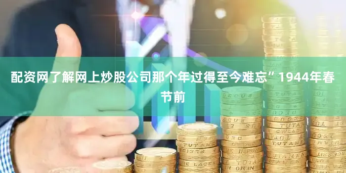 配资网了解网上炒股公司那个年过得至今难忘”1944年春节前