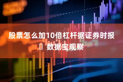 股票怎么加10倍杠杆据证券时报・数据宝观察