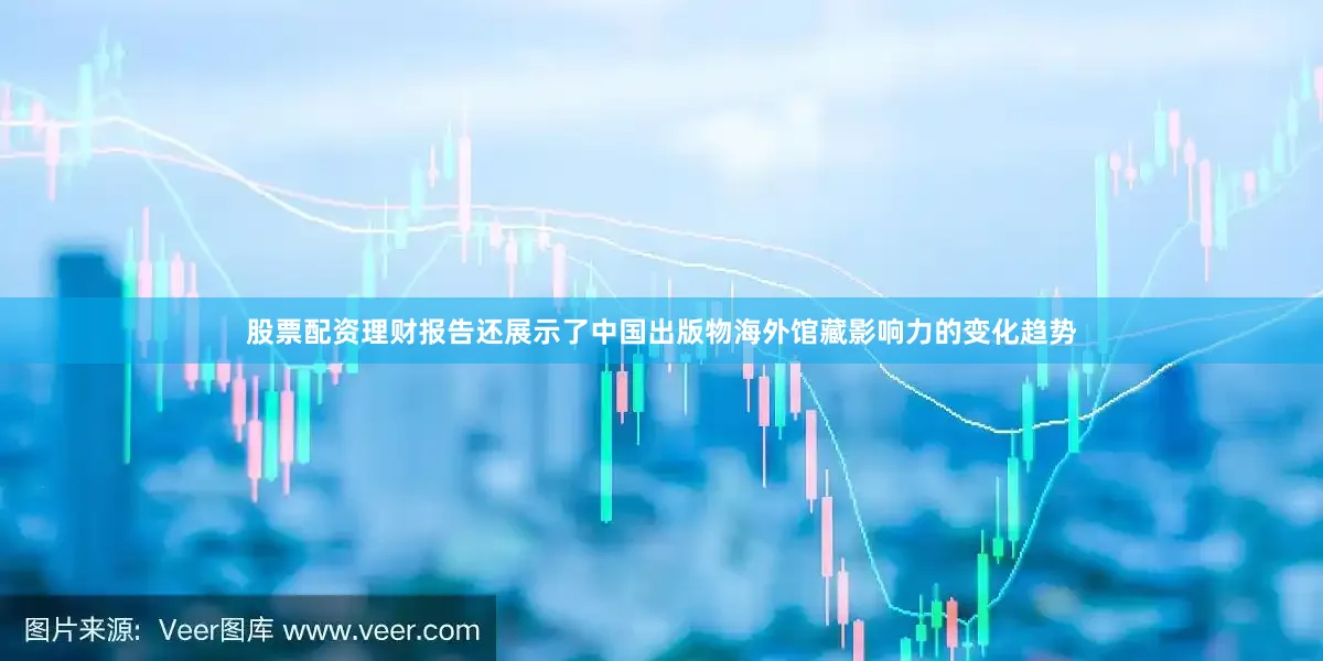 股票配资理财报告还展示了中国出版物海外馆藏影响力的变化趋势