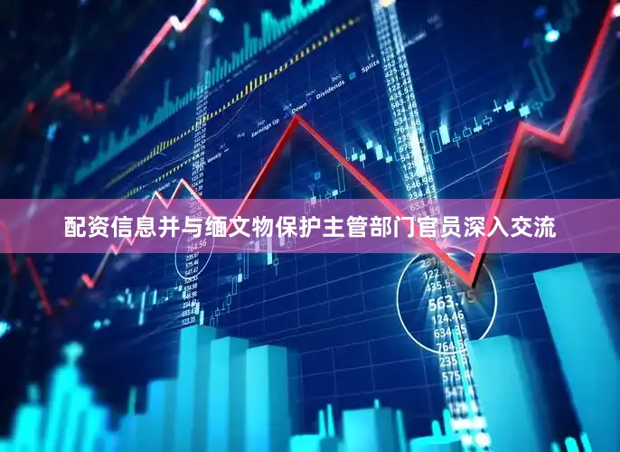 配资信息并与缅文物保护主管部门官员深入交流
