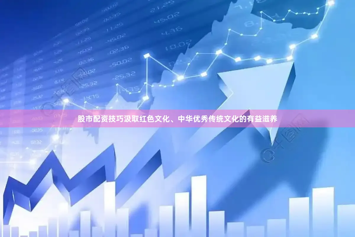 股市配资技巧汲取红色文化、中华优秀传统文化的有益滋养