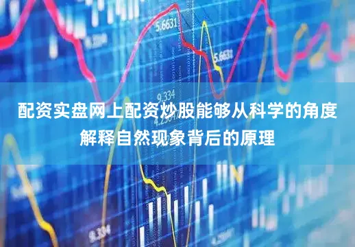 配资实盘网上配资炒股能够从科学的角度解释自然现象背后的原理