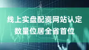 线上实盘配资网站认定数量位居全省首位