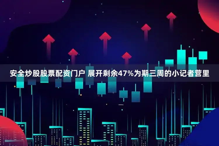 安全炒股股票配资门户 展开剩余47%为期三周的小记者营里