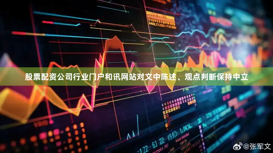 股票配资公司行业门户和讯网站对文中陈述、观点判断保持中立