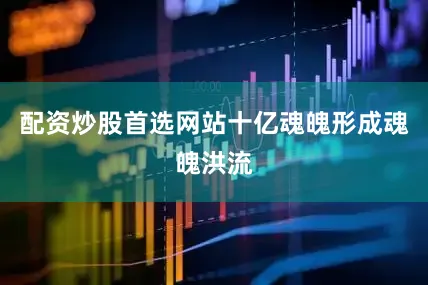 配资炒股首选网站十亿魂魄形成魂魄洪流