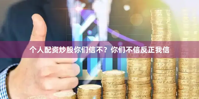 个人配资炒股你们信不？你们不信反正我信