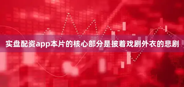 实盘配资app本片的核心部分是披着戏剧外衣的悲剧