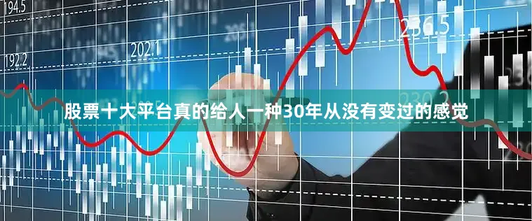 股票十大平台真的给人一种30年从没有变过的感觉