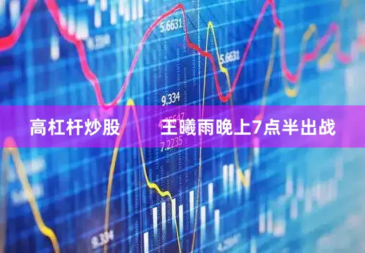 高杠杆炒股        王曦雨晚上7点半出战
