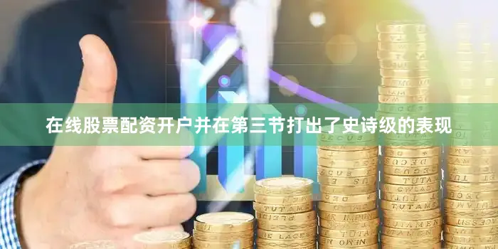 在线股票配资开户并在第三节打出了史诗级的表现