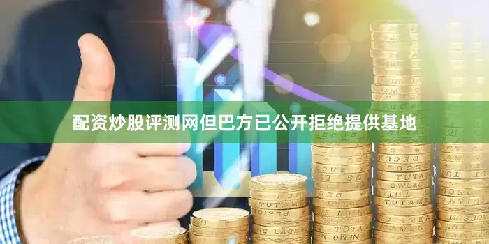 配资炒股评测网但巴方已公开拒绝提供基地