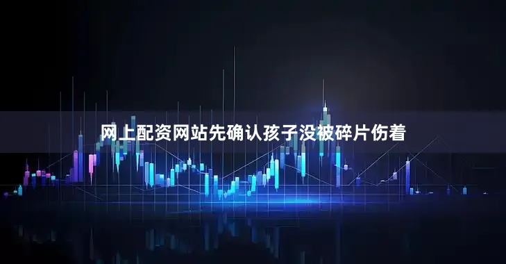 网上配资网站先确认孩子没被碎片伤着