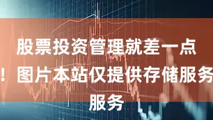 股票投资管理就差一点！图片本站仅提供存储服务