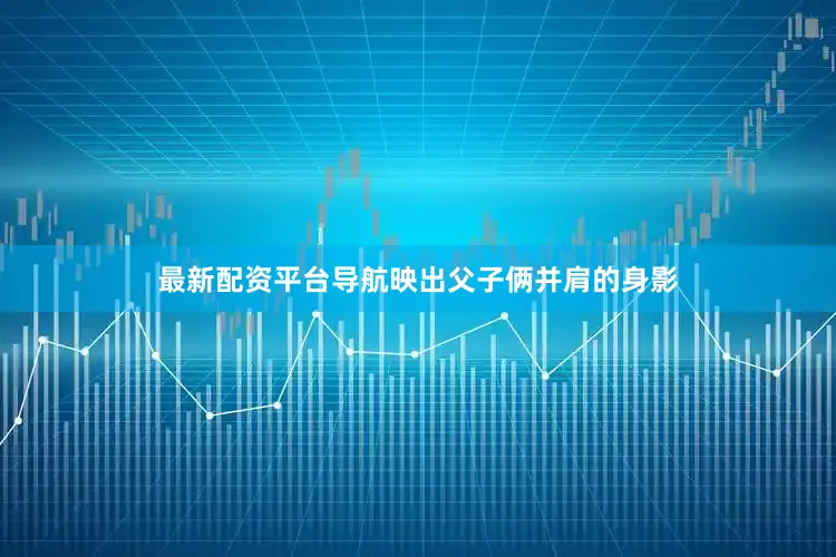 最新配资平台导航映出父子俩并肩的身影