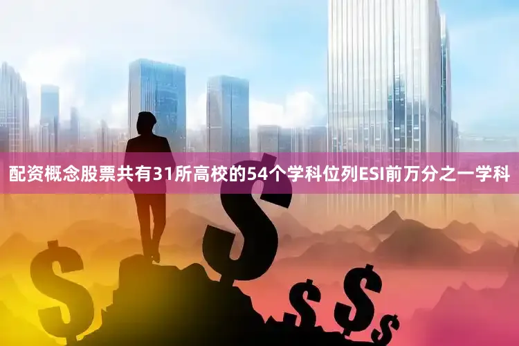 配资概念股票共有31所高校的54个学科位列ESI前万分之一学科