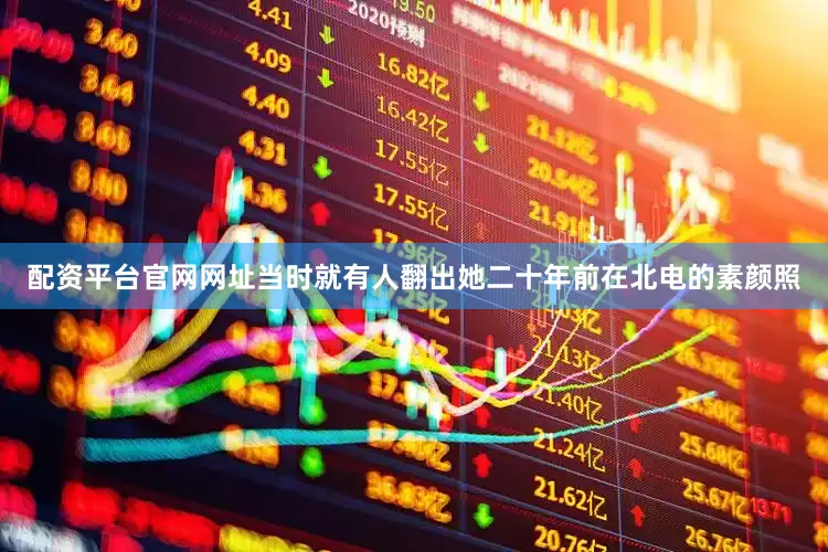 配资平台官网网址当时就有人翻出她二十年前在北电的素颜照