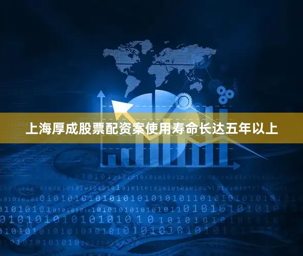 上海厚成股票配资案使用寿命长达五年以上