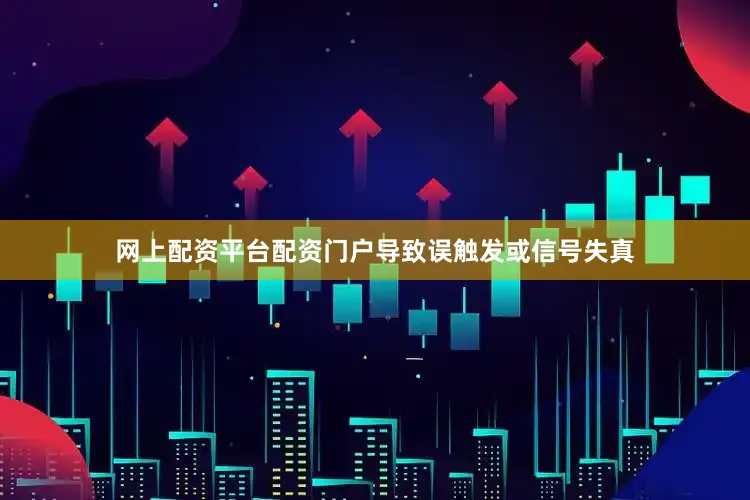 网上配资平台配资门户导致误触发或信号失真