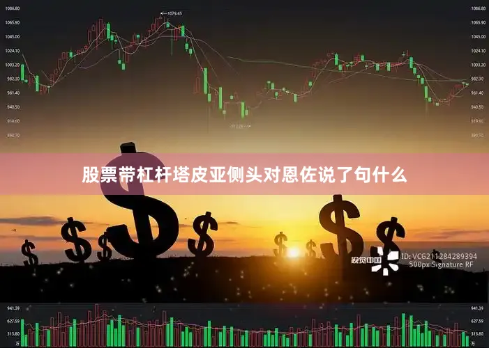 股票带杠杆塔皮亚侧头对恩佐说了句什么