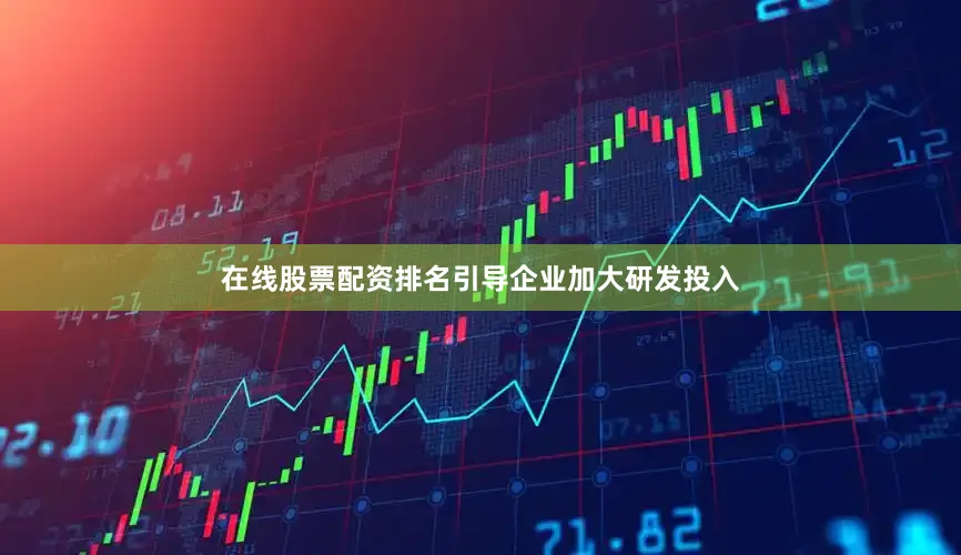 在线股票配资排名引导企业加大研发投入