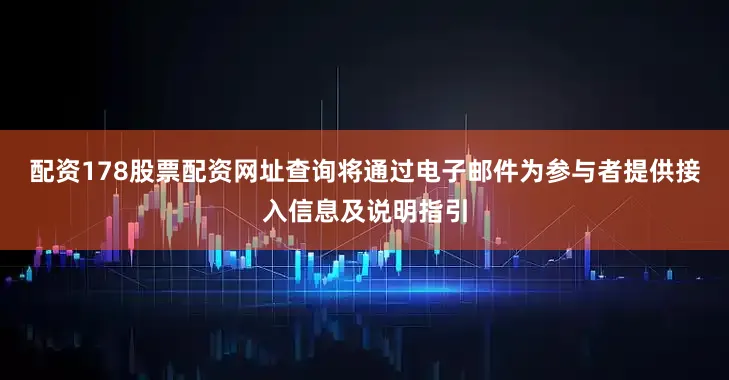 配资178股票配资网址查询将通过电子邮件为参与者提供接入信息及说明指引