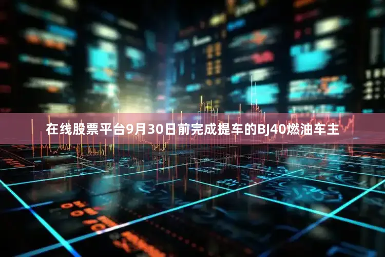 在线股票平台9月30日前完成提车的BJ40燃油车主