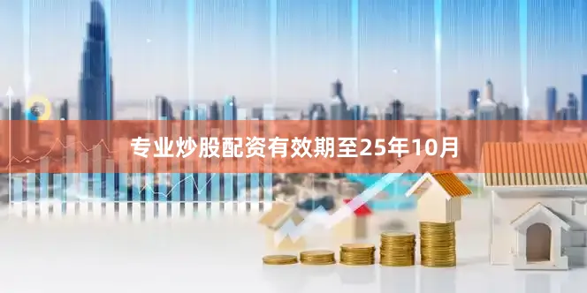 专业炒股配资有效期至25年10月