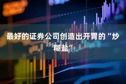 最好的证券公司创造出开胃的“炒糊盐”