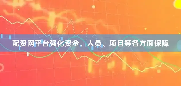 配资网平台强化资金、人员、项目等各方面保障