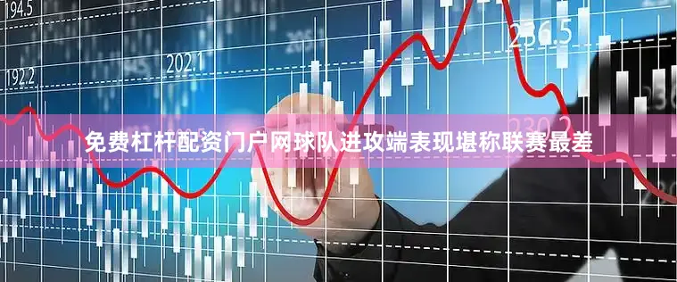 免费杠杆配资门户网球队进攻端表现堪称联赛最差