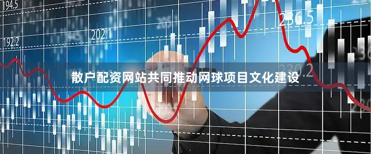 散户配资网站共同推动网球项目文化建设