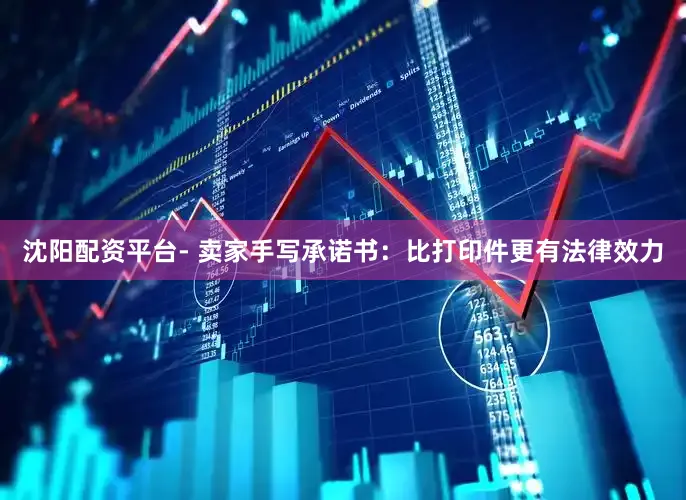 沈阳配资平台- 卖家手写承诺书：比打印件更有法律效力