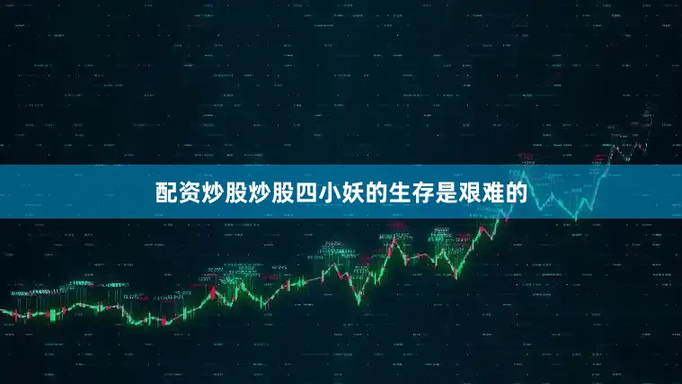 配资炒股炒股四小妖的生存是艰难的