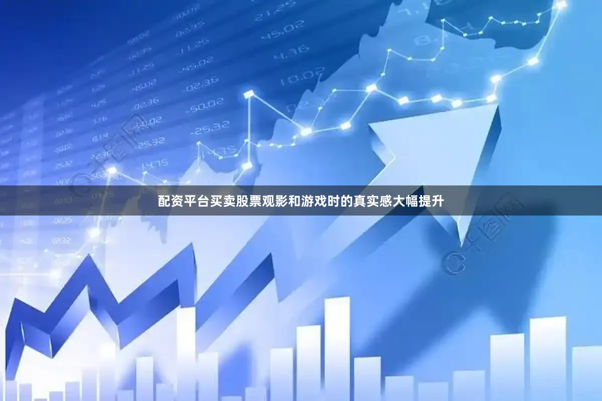 配资平台买卖股票观影和游戏时的真实感大幅提升