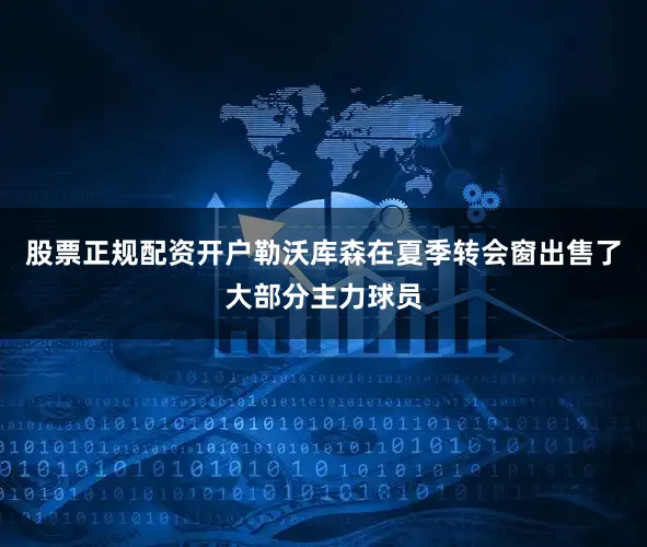 股票正规配资开户勒沃库森在夏季转会窗出售了大部分主力球员