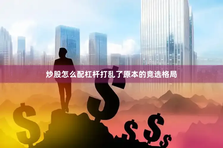 炒股怎么配杠杆打乱了原本的竞选格局