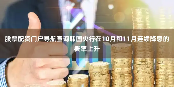 股票配资门户导航查询韩国央行在10月和11月连续降息的概率上升