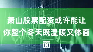 萧山股票配资或许能让你整个冬天既温暖又体面