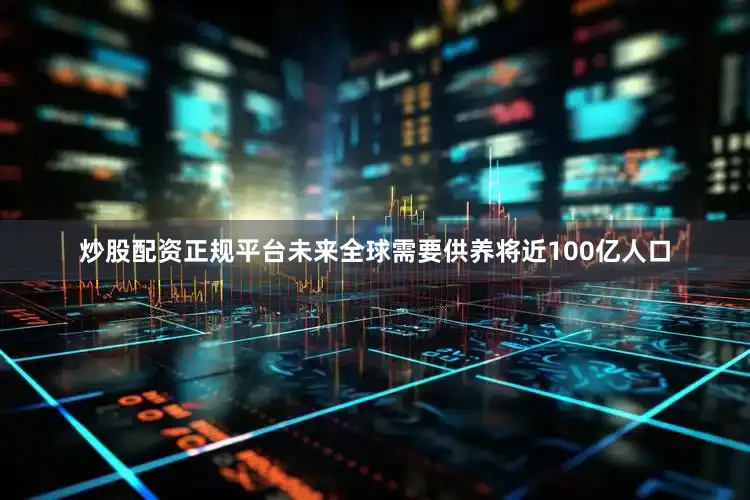 炒股配资正规平台未来全球需要供养将近100亿人口