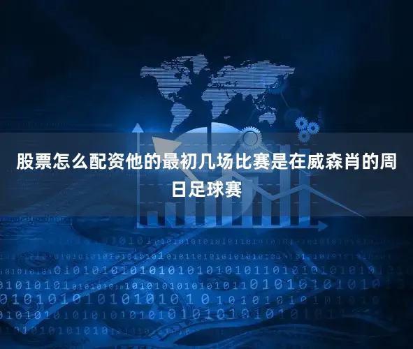 股票怎么配资他的最初几场比赛是在威森肖的周日足球赛